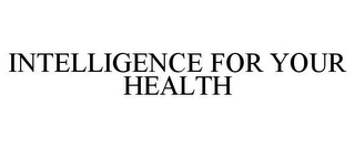 INTELLIGENCE FOR YOUR HEALTH