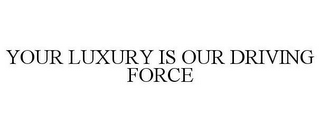 YOUR LUXURY IS OUR DRIVING FORCE