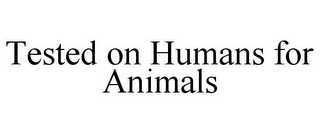 TESTED ON HUMANS FOR ANIMALS