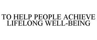 TO HELP PEOPLE ACHIEVE LIFELONG WELL-BEING