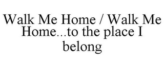 WALK ME HOME / WALK ME HOME...TO THE PLACE I BELONG