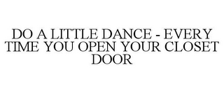 DO A LITTLE DANCE - EVERY TIME YOU OPEN YOUR CLOSET DOOR