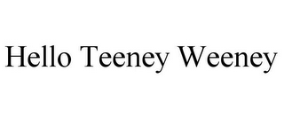 HELLO TEENEY WEENEY