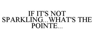 IF IT'S NOT SPARKLING...WHAT'S THE POINTE...