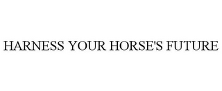 HARNESS YOUR HORSE'S FUTURE