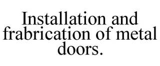 INSTALLATION AND FRABRICATION OF METAL DOORS.