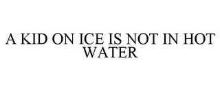 A KID ON ICE IS NOT IN HOT WATER