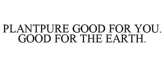 PLANTPURE GOOD FOR YOU. GOOD FOR THE EARTH.