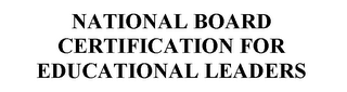 NATIONAL BOARD CERTIFICATION FOR EDUCATIONAL LEADERS