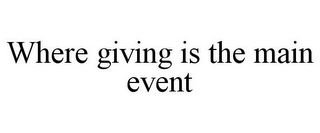 WHERE GIVING IS THE MAIN EVENT