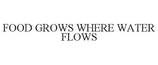 FOOD GROWS WHERE WATER FLOWS