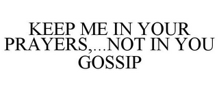 KEEP ME IN YOUR PRAYERS,...NOT IN YOU GOSSIP