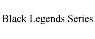 BLACK LEGENDS SERIES