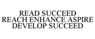 READ SUCCEED REACH ENHANCE ASPIRE DEVELOP SUCCEED