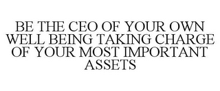 BE THE CEO OF YOUR OWN WELL BEING TAKING CHARGE OF YOUR MOST IMPORTANT ASSETS