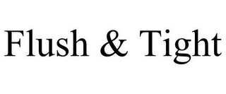 FLUSH & TIGHT