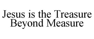 JESUS IS THE TREASURE BEYOND MEASURE