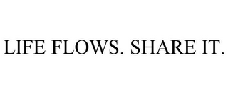 LIFE FLOWS. SHARE IT.