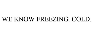 WE KNOW FREEZING. COLD.