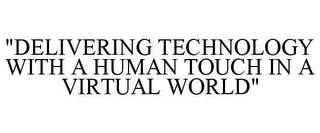 "DELIVERING TECHNOLOGY WITH A HUMAN TOUCH IN A VIRTUAL WORLD"