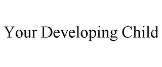 YOUR DEVELOPING CHILD