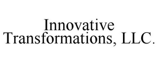 INNOVATIVE TRANSFORMATIONS, LLC.