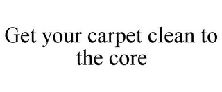 GET YOUR CARPET CLEAN TO THE CORE