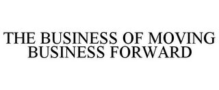 THE BUSINESS OF MOVING BUSINESS FORWARD