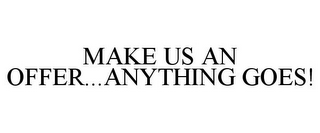 MAKE US AN OFFER...ANYTHING GOES!