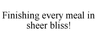 FINISHING EVERY MEAL IN SHEER BLISS!