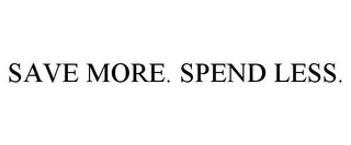 SAVE MORE. SPEND LESS.