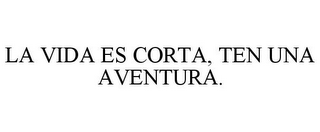 LA VIDA ES CORTA, TEN UNA AVENTURA.