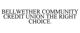 BELLWETHER COMMUNITY CREDIT UNION THE RIGHT CHOICE.