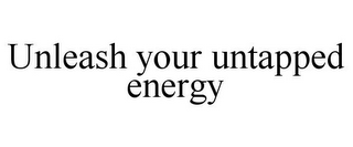 UNLEASH YOUR UNTAPPED ENERGY