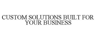 CUSTOM SOLUTIONS BUILT FOR YOUR BUSINESS