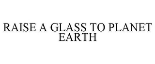 RAISE A GLASS TO PLANET EARTH