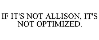 IF IT'S NOT ALLISON, IT'S NOT OPTIMIZED.