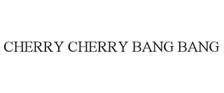 CHERRY CHERRY BANG BANG