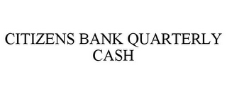 CITIZENS BANK QUARTERLY CASH