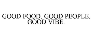 GOOD FOOD. GOOD PEOPLE. GOOD VIBE.