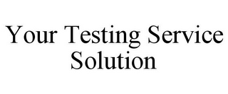 YOUR TESTING SERVICE SOLUTION