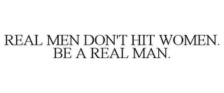 REAL MEN DON'T HIT WOMEN. BE A REAL MAN.