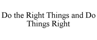 DO THE RIGHT THINGS AND DO THINGS RIGHT