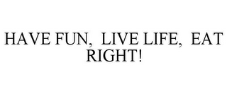 HAVE FUN, LIVE LIFE, EAT RIGHT!