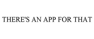 THERE'S AN APP FOR THAT