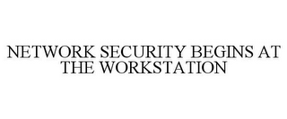 NETWORK SECURITY BEGINS AT THE WORKSTATION