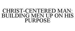 CHRIST-CENTERED MAN: BUILDING MEN UP ON HIS PURPOSE