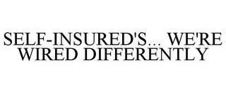 SELF-INSURED'S... WE'RE WIRED DIFFERENTLY