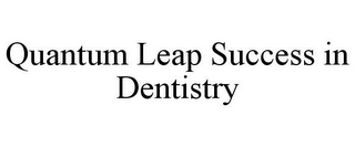 QUANTUM LEAP SUCCESS IN DENTISTRY