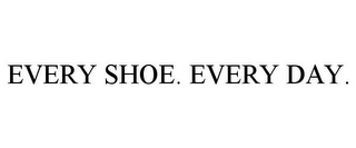 EVERY SHOE. EVERY DAY.